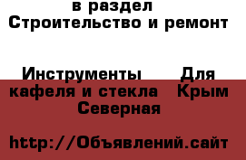  в раздел : Строительство и ремонт » Инструменты »  » Для кафеля и стекла . Крым,Северная